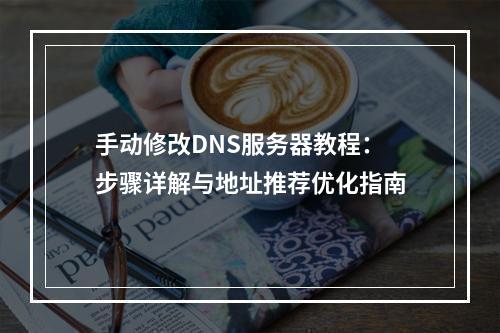 手动修改DNS服务器教程：步骤详解与地址推荐优化指南
