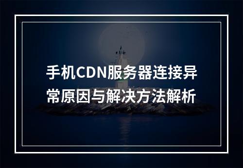 手机CDN服务器连接异常原因与解决方法解析