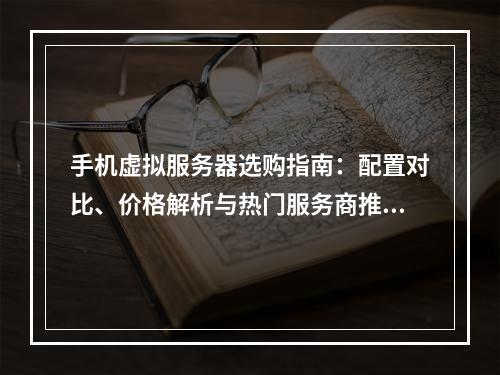 手机虚拟服务器选购指南：配置对比、价格解析与热门服务商推荐