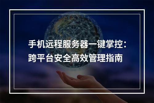 手机远程服务器一键掌控：跨平台安全高效管理指南