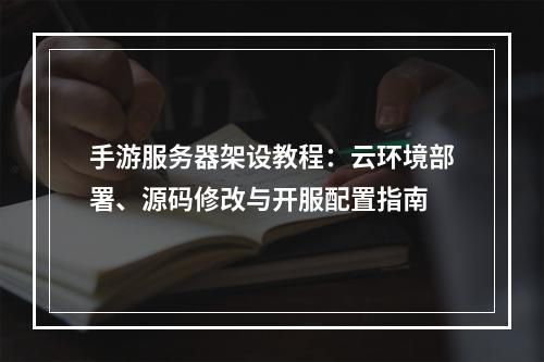 手游服务器架设教程：云环境部署、源码修改与开服配置指南