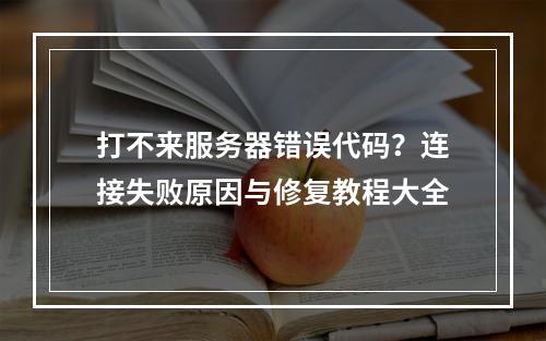 打不来服务器错误代码？连接失败原因与修复教程大全