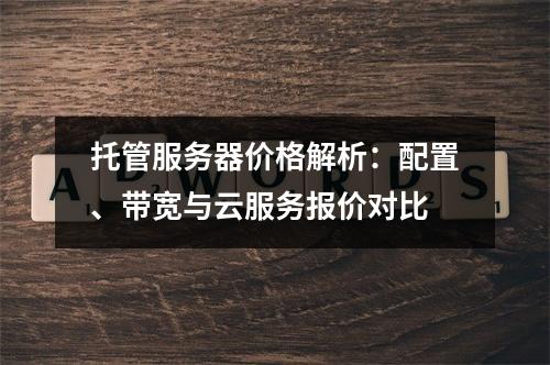 托管服务器价格解析：配置、带宽与云服务报价对比