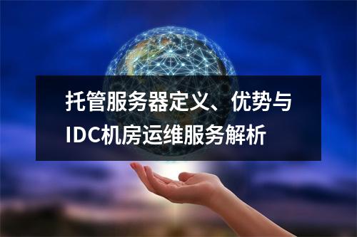 托管服务器定义、优势与IDC机房运维服务解析