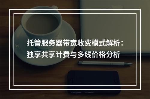 托管服务器带宽收费模式解析：独享共享计费与多线价格分析
