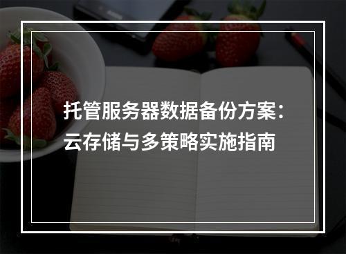 托管服务器数据备份方案：云存储与多策略实施指南