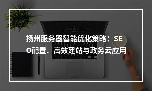 扬州服务器智能优化策略：SEO配置、高效建站与政务云应用