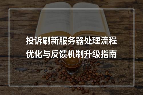 投诉刷新服务器处理流程优化与反馈机制升级指南