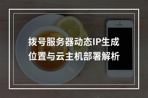 拨号服务器动态IP生成位置与云主机部署解析