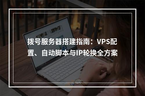 拨号服务器搭建指南：VPS配置、自动脚本与IP轮换全方案