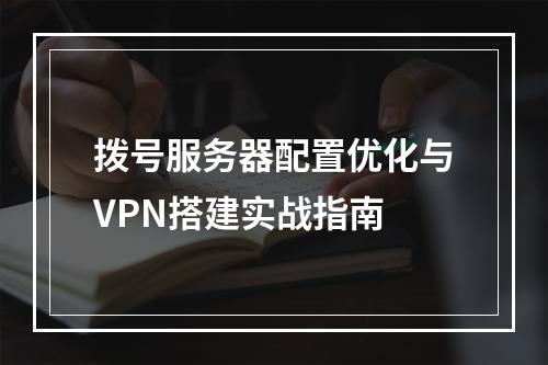 拨号服务器配置优化与VPN搭建实战指南