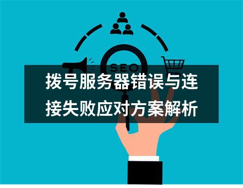 拨号服务器错误与连接失败应对方案解析