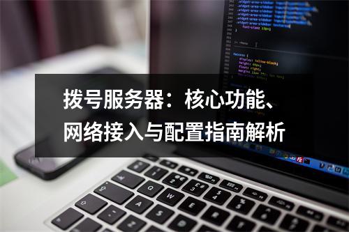 拨号服务器：核心功能、网络接入与配置指南解析