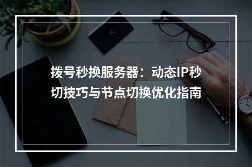 拨号秒换服务器：动态IP秒切技巧与节点切换优化指南