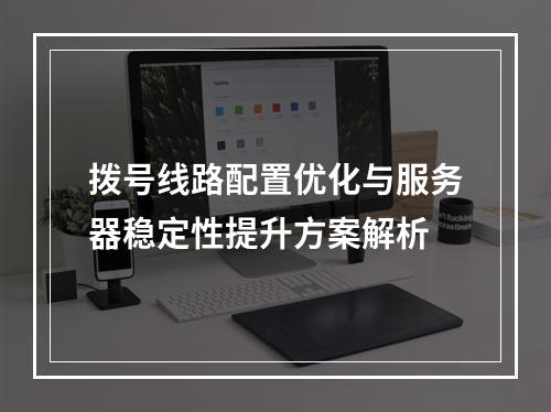 拨号线路配置优化与服务器稳定性提升方案解析
