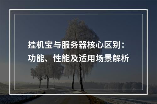 挂机宝与服务器核心区别：功能、性能及适用场景解析