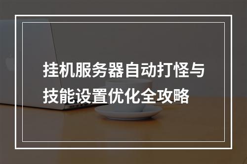 挂机服务器自动打怪与技能设置优化全攻略