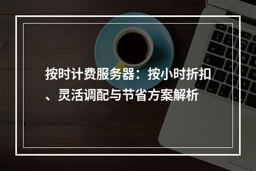 按时计费服务器：按小时折扣、灵活调配与节省方案解析