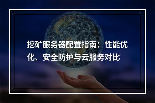 挖矿服务器配置指南：性能优化、安全防护与云服务对比