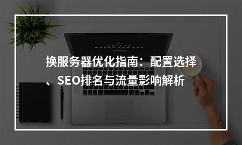 换服务器优化指南：配置选择、SEO排名与流量影响解析