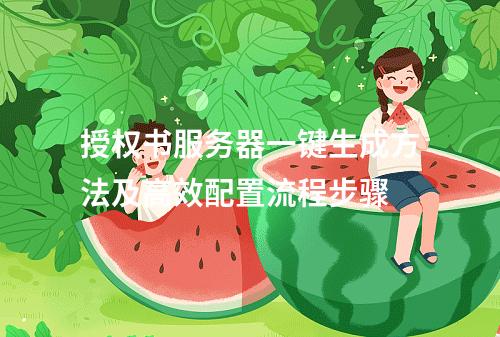 授权书服务器一键生成方法及高效配置流程步骤