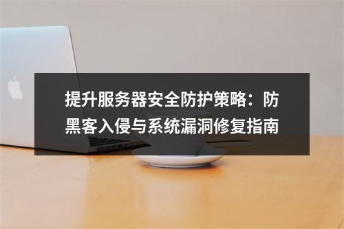 提升服务器安全防护策略：防黑客入侵与系统漏洞修复指南