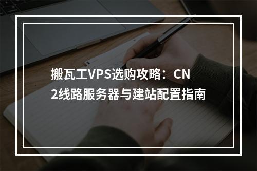搬瓦工VPS选购攻略：CN2线路服务器与建站配置指南