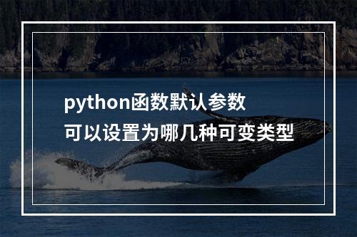 python函数默认参数可以设置为哪几种可变类型