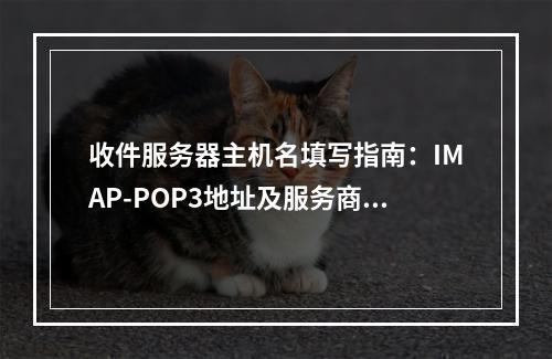 收件服务器主机名填写指南：IMAP-POP3地址及服务商示例