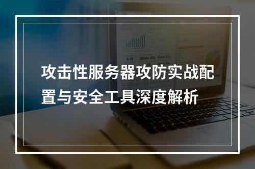 攻击性服务器攻防实战配置与安全工具深度解析
