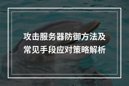 攻击服务器防御方法及常见手段应对策略解析