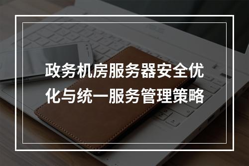 政务机房服务器安全优化与统一服务管理策略