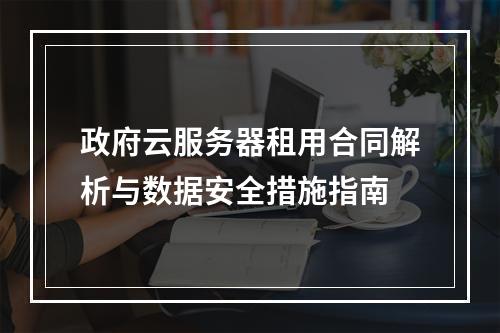 政府云服务器租用合同解析与数据安全措施指南