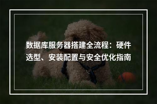 数据库服务器搭建全流程：硬件选型、安装配置与安全优化指南