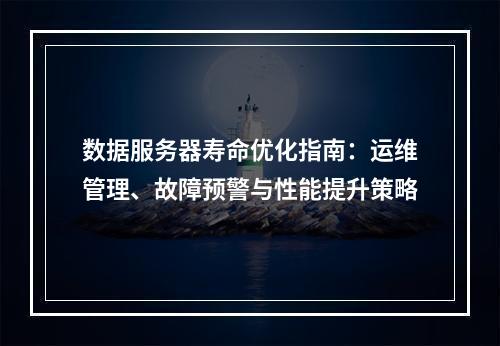 数据服务器寿命优化指南：运维管理、故障预警与性能提升策略