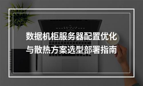数据机柜服务器配置优化与散热方案选型部署指南
