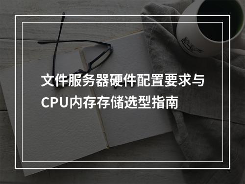文件服务器硬件配置要求与CPU内存存储选型指南