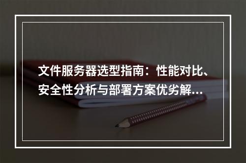 文件服务器选型指南：性能对比、安全性分析与部署方案优劣解析