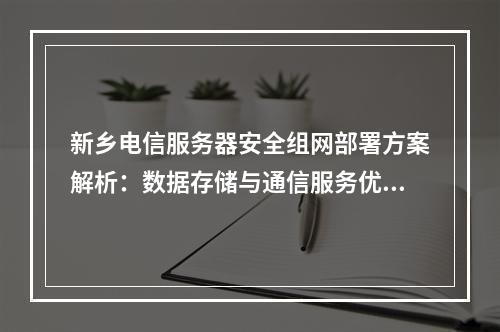 新乡电信服务器安全组网部署方案解析：数据存储与通信服务优化