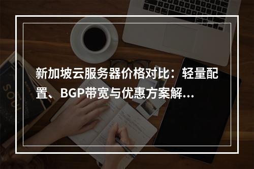 新加坡云服务器价格对比：轻量配置、BGP带宽与优惠方案解析