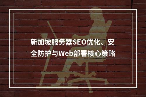 新加坡服务器SEO优化、安全防护与Web部署核心策略