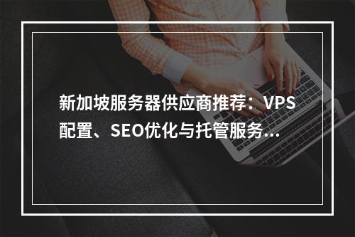新加坡服务器供应商推荐：VPS配置、SEO优化与托管服务指南