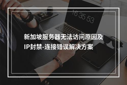 新加坡服务器无法访问原因及IP封禁-连接错误解决方案