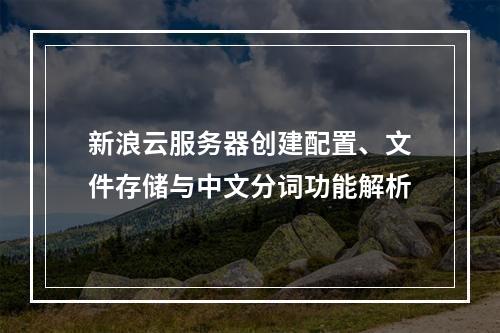 新浪云服务器创建配置、文件存储与中文分词功能解析