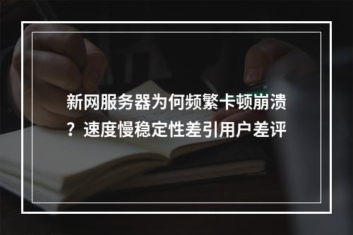 新网服务器为何频繁卡顿崩溃？速度慢稳定性差引用户差评
