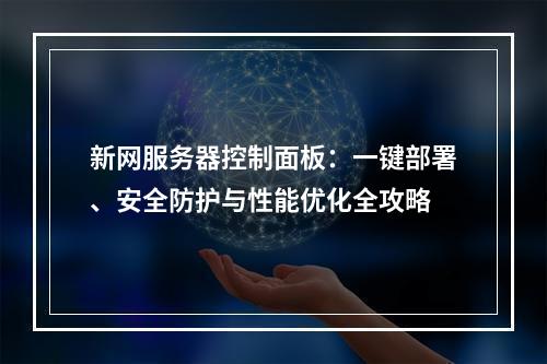 新网服务器控制面板：一键部署、安全防护与性能优化全攻略