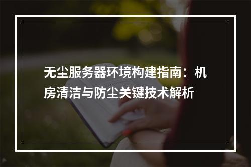 无尘服务器环境构建指南：机房清洁与防尘关键技术解析