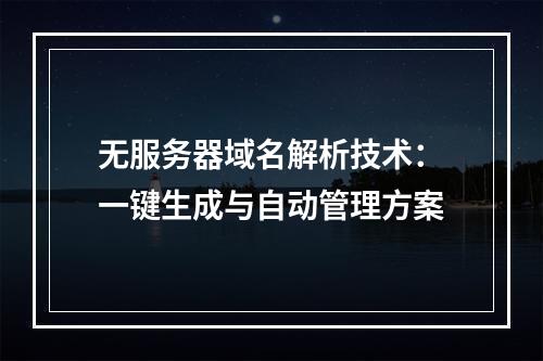 无服务器域名解析技术：一键生成与自动管理方案