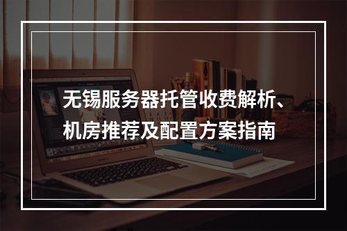 无锡服务器托管收费解析、机房推荐及配置方案指南