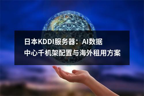 日本KDDI服务器：AI数据中心千机架配置与海外租用方案